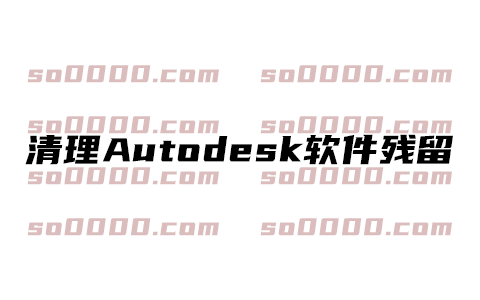AutoRemove 一键深度清理 Autodesk 软件残留，彻底解决安装与报错问题