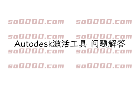 Autodesk批量激活工具 常见问题解答